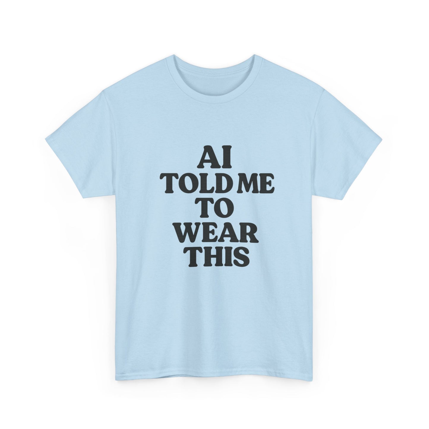 Light blue t-shirt with black text 'AI TOLD ME TO WEAR THIS' on a white background