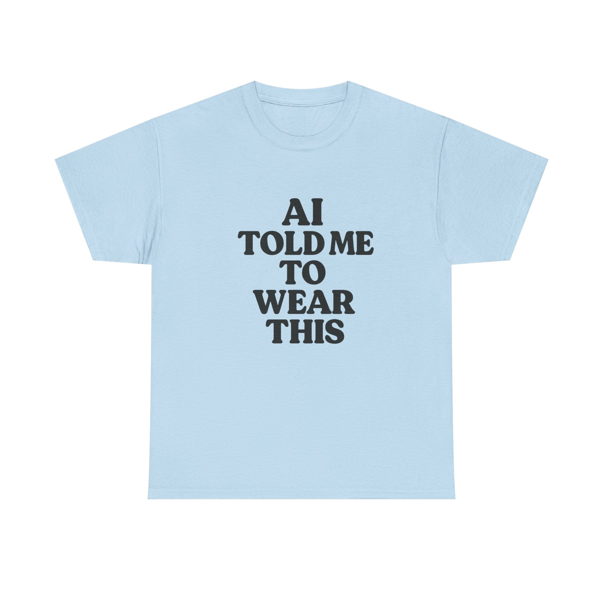 Light blue t-shirt with black text 'AI TOLD ME TO WEAR THIS' on a white background