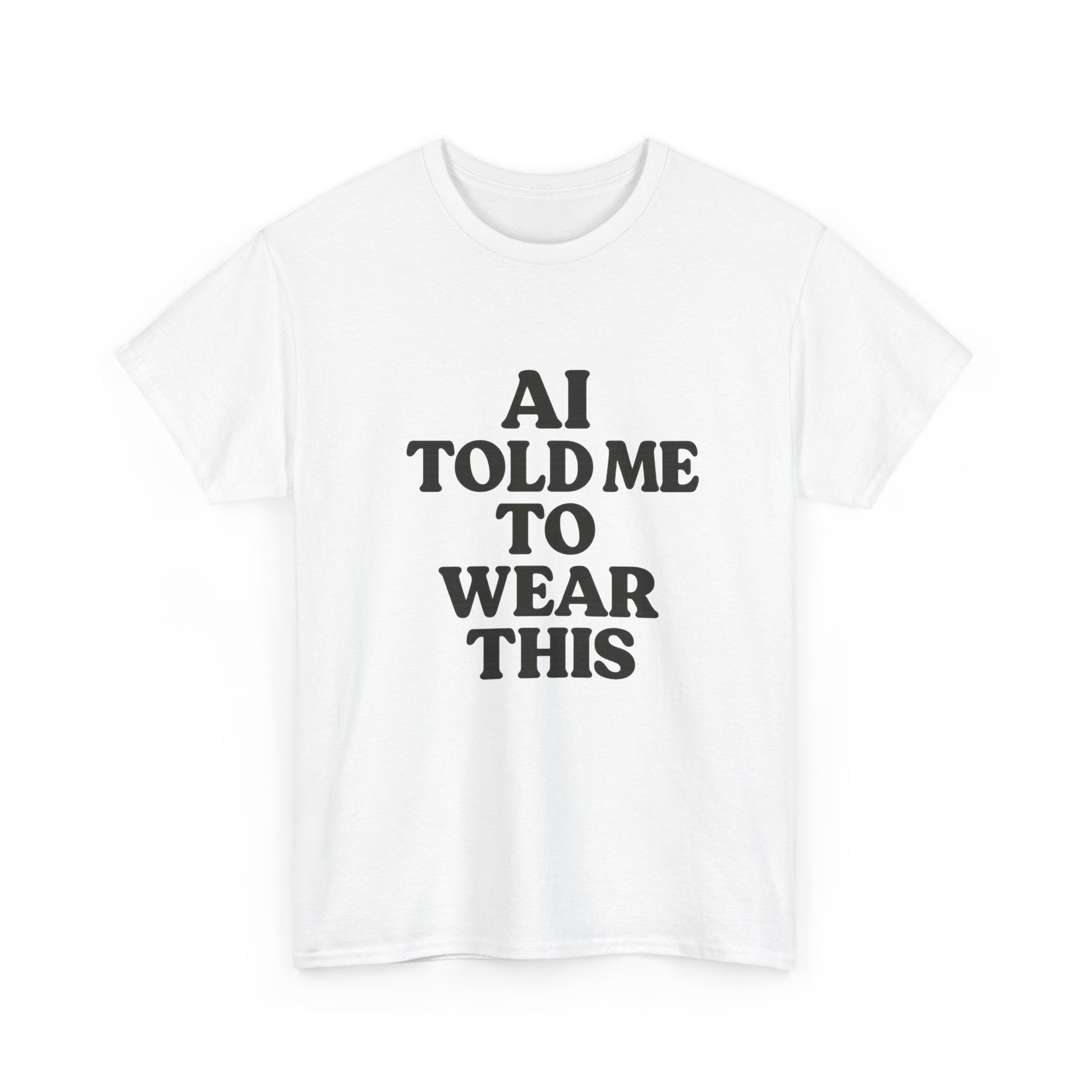 White t-shirt with black text 'AI TOLD ME TO WEAR THIS' on a white background