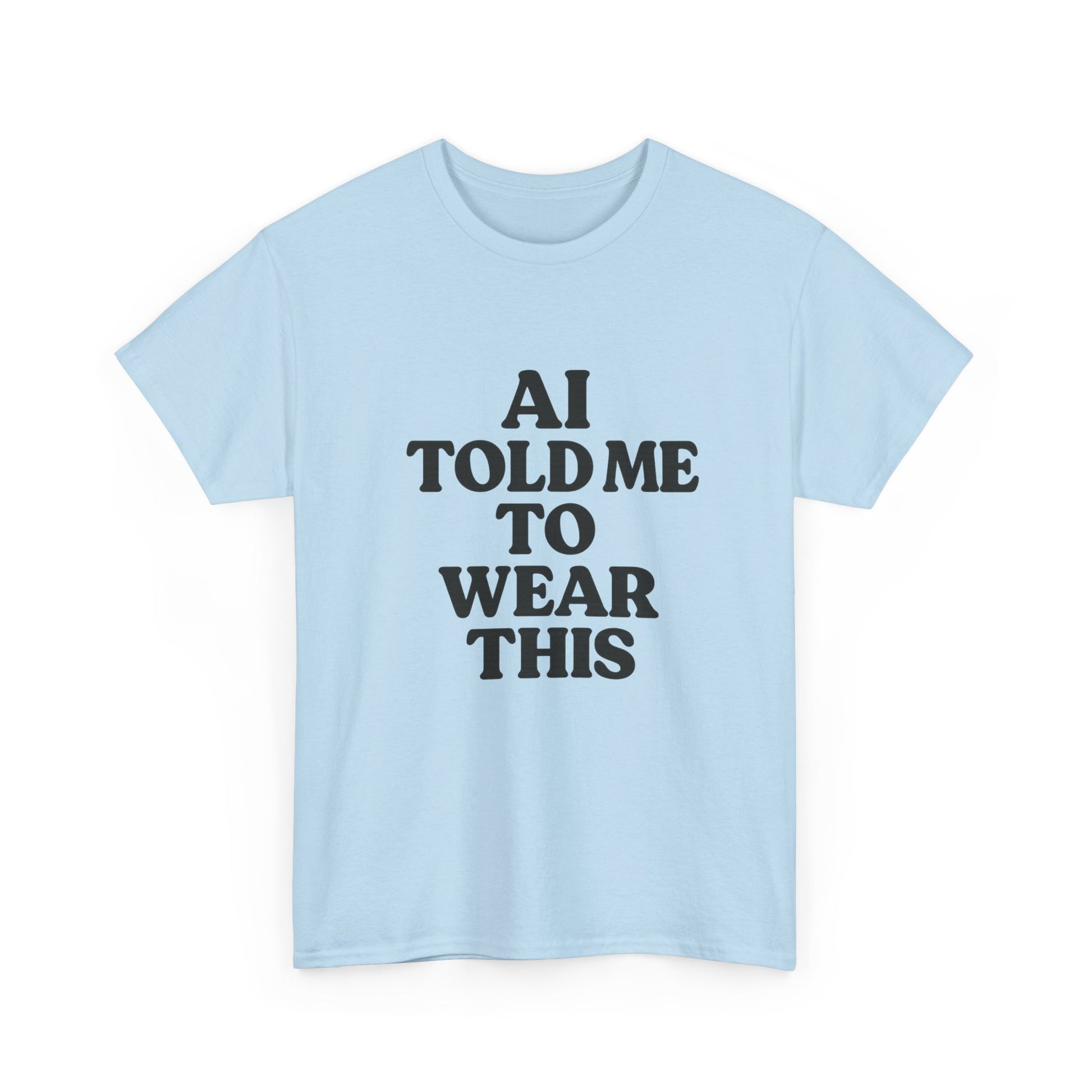 Light blue t-shirt with black text 'AI TOLD ME TO WEAR THIS' on a white background